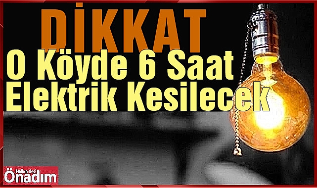 O Köyde 6 Saat Elektrik Kesilecek