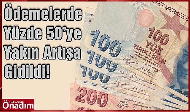 Ödemelerde Yüzde 50'ye yakın artışa gidildi!