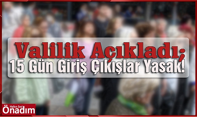 Valilik Açıkladı; 15 Gün Giriş Çıkışlar Yasak!