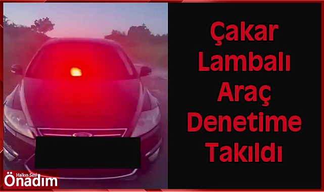 Çakar Lambalı Araç Denetime Takıldı