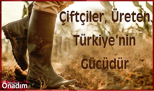 Çiftçiler, Üreten Türkiye’nin Gücüdür