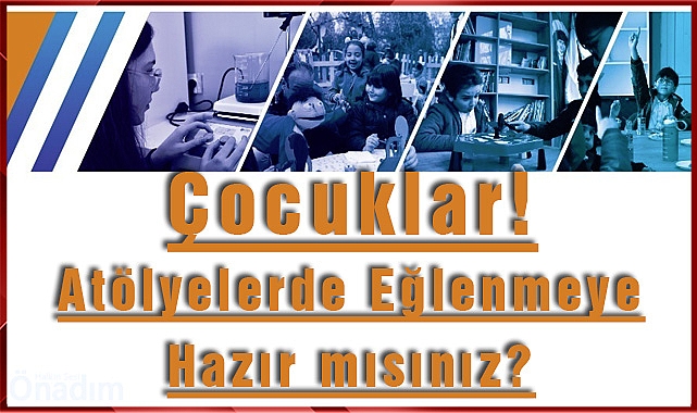 Çocuklar! Atölyelerde Eğlenmeye Hazır mısınız?