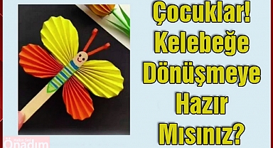 Çocuklar! Kelebeğe Dönüşmeye Hazır Mısınız?