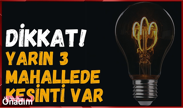 DİKKAT! Yarın 3 Mahallede Kesinti Var