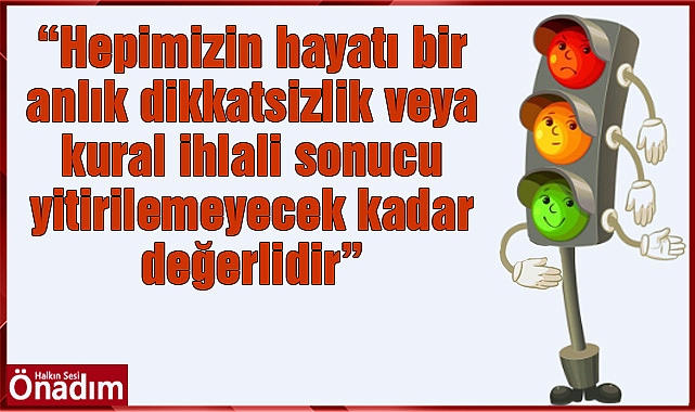 “Hepimizin hayatı bir anlık dikkatsizlik veya kural ihlali sonucu yitirilemeyecek kadar değerlidir”