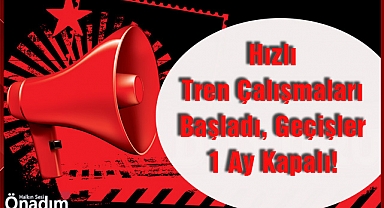 Hızlı Tren Çalışmaları Başladı, Geçişler 1 Ay Kapalı!