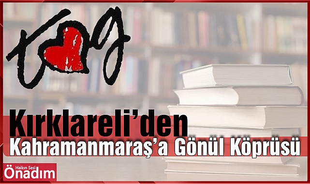 Kırklareli’nden Kahramanmaraş’a Gönül Köprüsü