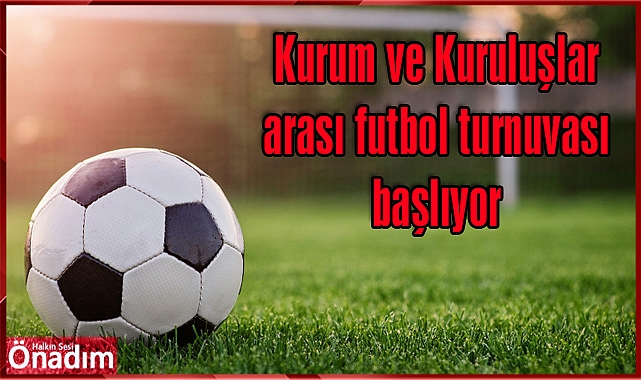Kurum ve Kuruluşlar arası futbol turnuvası başlıyor