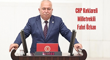 CHP Kırklareli Milletvekili Fahri Özkan; 