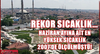 Edirne'de Haziran ayına ait tüm zamanların sıcaklık rekoru kırılacak mı?