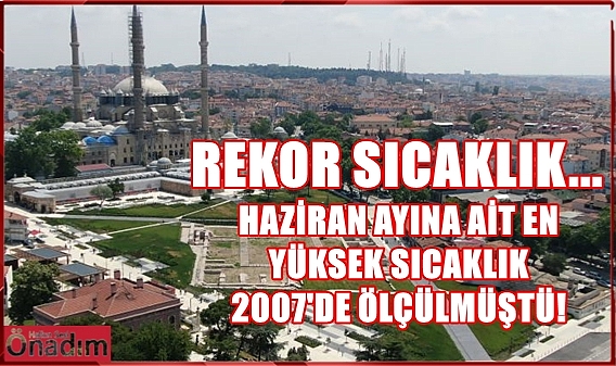 Edirne'de Haziran ayına ait tüm zamanların sıcaklık rekoru kırılacak mı?