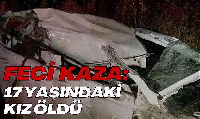 Feci Kaza; 17 Yaşındaki Kız Öldü