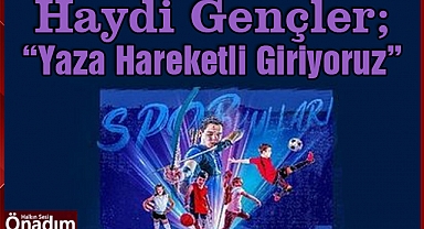 Haydi Gençler; “Yaza Hareketli Giriyoruz”