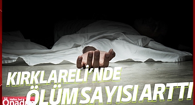Kırklareli’nde ölüm sayısı arttı