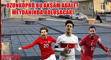 Uzunköprü’de Milli Maç Heyecanı Adalet Meydanında Yaşanacak!