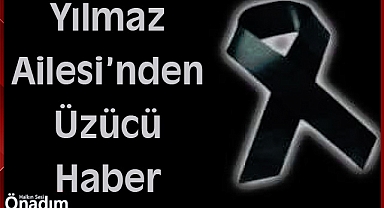 Yılmaz Ailesi’nden Üzücü Haber