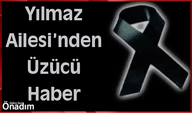 Yılmaz Ailesi’nden Üzücü Haber