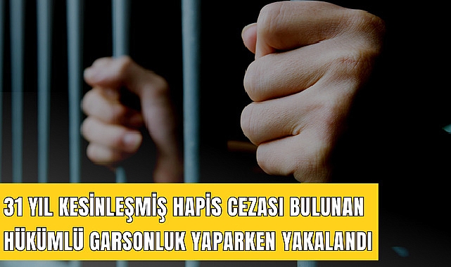 31 yıl kesinleşmiş hapis cezası bulunan hükümlü garsonluk yaparken yakalandı