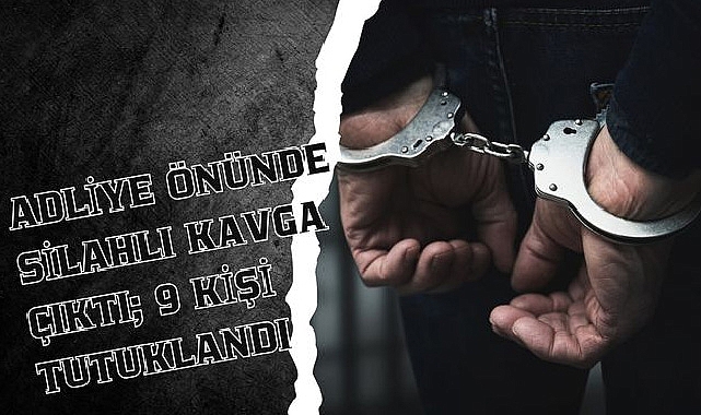 Adliyesi önünde silahlı kavga çıktı; 9 kişi tutuklandı