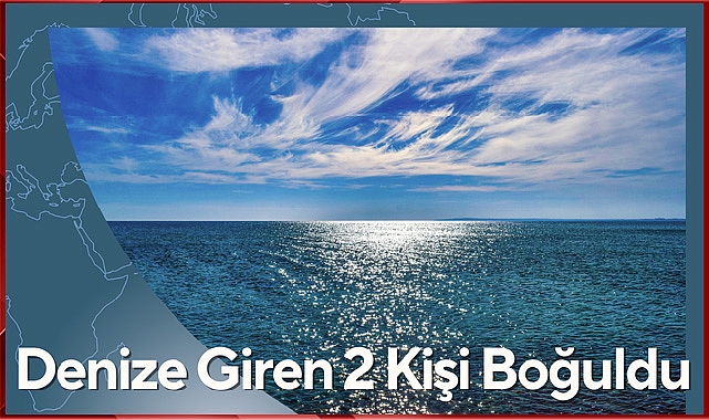 Denize Giren 2 Kişi Boğuldu