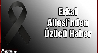 Erkal Ailesi’nden Üzücü Haber