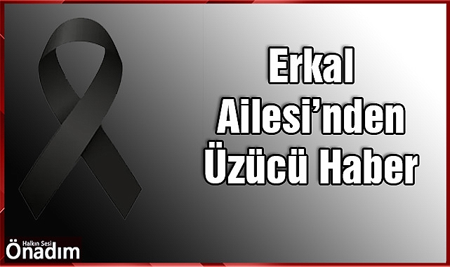 Erkal Ailesi’nden Üzücü Haber