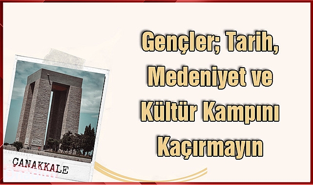 Gençler; Tarih, Medeniyet ve Kültür Kampını Kaçırmayın