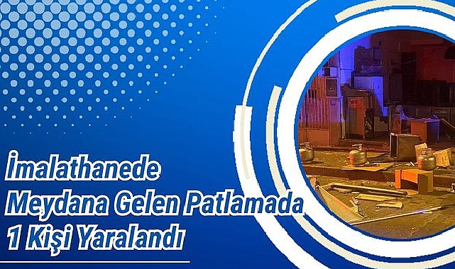İmalathanede Meydana Gelen Patlamada 1 Kişi Yaralandı