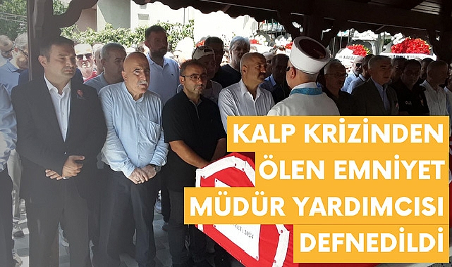Kalp krizinden ölen Emniyet Müdür Yardımcısı defnedildi