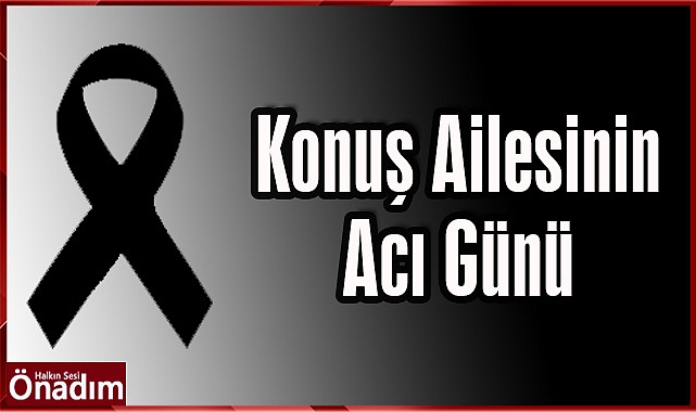 Konuş Ailesinin Acı Günü