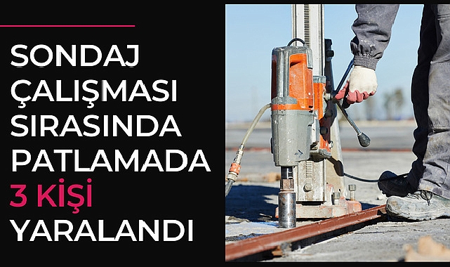 Sondaj çalışması sırasındaki patlamada 3 kişi yaralandı