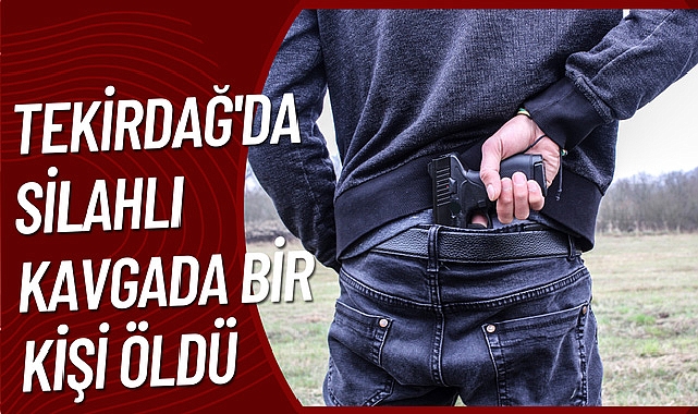 Tekirdağ'da silahlı kavgada bir kişi öldü