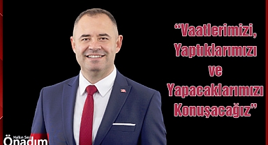 “Vaatlerimizi, Yaptıklarımızı ve Yapacaklarımızı Konuşacağız”