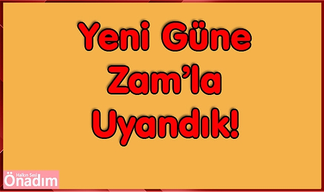 Yeni Güne Zam’la Uyandık!