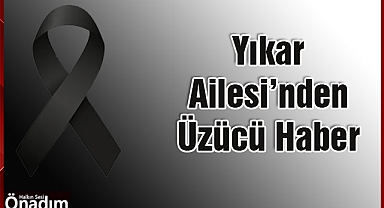 Yıkar Ailesi’nden Üzücü Haber