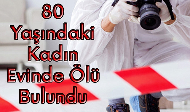 80 Yaşındaki Kadın Evinde Ölü Bulundu
