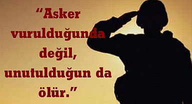 “Asker vurulduğunda değil, unutulduğun da ölür.”