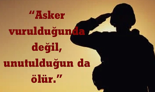 “Asker vurulduğunda değil, unutulduğun da ölür.”