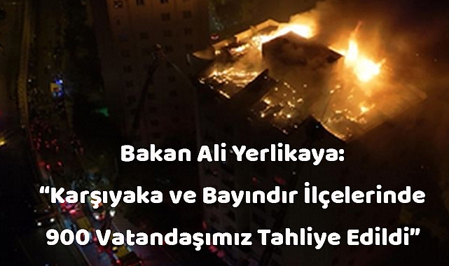 Bakan Ali Yerlikaya: “Karşıyaka ve Bayındır İlçelerinde 900 Vatandaşımız Tahliye Edildi”