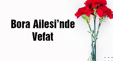 Bora Ailesi’nde Vefat
