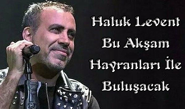 Haluk Levent Bu Akşam Hayranları İle Buluşacak