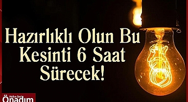 Hazırlıklı Olun Bu Kesinti 6 Saat Sürecek! 