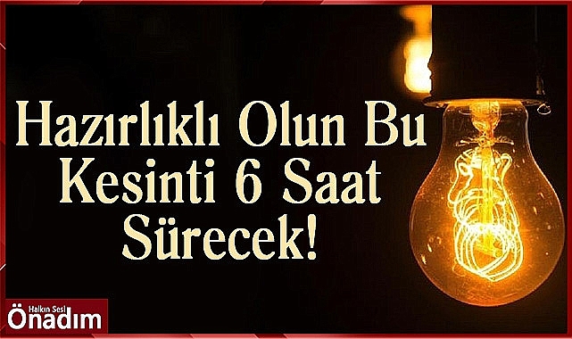Hazırlıklı Olun Bu Kesinti 6 Saat Sürecek!