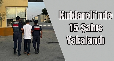 Kırklareli’nde 15 Şahıs Yakalandı