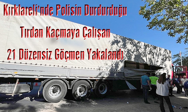 Kırklareli'nde Polisin Durdurduğu Tırdan Kaçmaya Çalışan 21 Düzensiz Göçmen Yakalandı