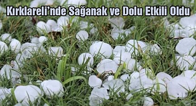 Kırklareli'nde sağanak ve dolu etkili oldu