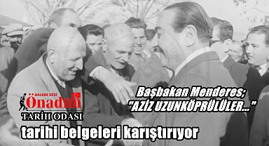 Menderes’in Uzunköprü’ye Farklı Bir Muhabbeti Vardı…