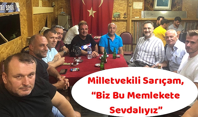 Milletvekili Sarıçam, “Biz Bu Memlekete Sevdalıyız”