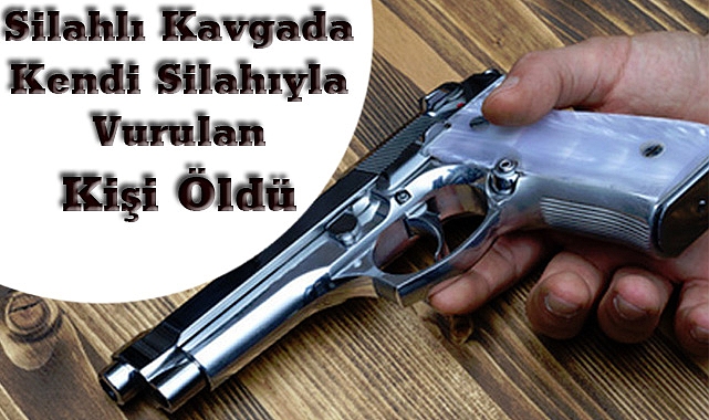 Silahlı Kavgada Kendi Silahıyla Vurulan Kişi Öldü