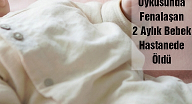 Uykusunda Fenalaşan 2 Aylık Bebek Hastanede Öldü
